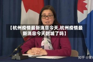 【杭州疫情最新消息今天,杭州疫情最新消息今天封城了吗】