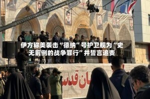伊方称美袭击“德纳”号护卫舰为“史无前例的战争罪行”并誓言追责