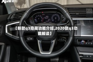 【新款q3隐藏功能介绍,2020款q3功能解读】