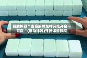 辅助神器“ 富豪麻将怎样开挂开会一直赢 ”(辅助神器)开挂详细教程