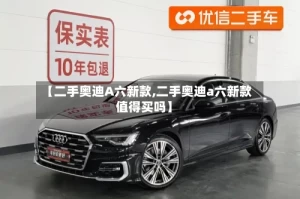【二手奥迪A六新款,二手奥迪a六新款值得买吗】