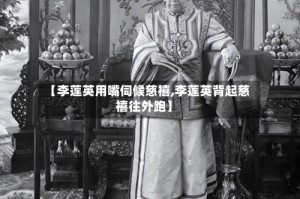 【李莲英用嘴伺候慈禧,李莲英背起慈禧往外跑】