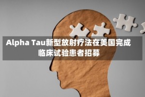 Alpha Tau新型放射疗法在美国完成临床试验患者招募