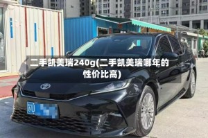 二手凯美瑞240g(二手凯美瑞哪年的性价比高)