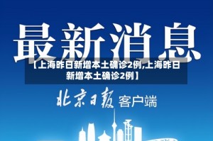 【上海昨日新增本土确诊2例,上海昨日新增本土确诊2例】