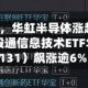 中芯世界大涨超10%，华虹半导体涨超9%！规模最大港股通信息技术ETF华宝（159131）飙涨逾6%