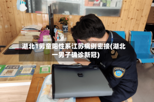 湖北1男童阳性系江苏病例密接(湖北一男子确诊新冠)