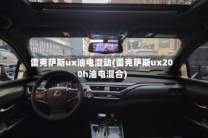 雷克萨斯ux油电混动(雷克萨斯ux200h油电混合)