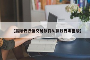 【赢顺云行情交易软件8,赢钱云零售版】