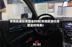 常熟凯迪拉克营业时间(常熟凯迪拉克营业时间表)