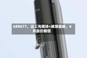 688677，沾上光模块+玻璃基板，4月股价翻倍