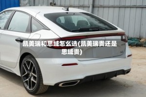 凯美瑞和思域怎么选(凯美瑞贵还是思域贵)