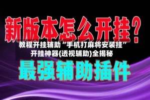 教程开挂辅助“手机打麻将安装挂”开挂神器{透视辅助}全揭秘