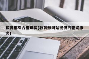 教育部综合查询网(教育部网站提供的查询服务)