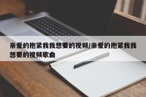 亲爱的抱紧我我想要的视频/亲爱的抱紧我我想要的视频歌曲