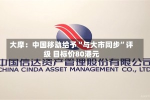 大摩：中国移动给予“与大市同步”评级 目标价80港元