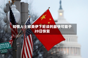 知情人士称美伊下轮谈判最快可能于20日恢复