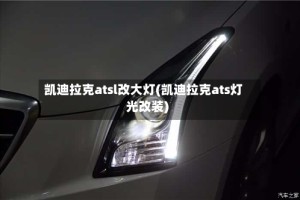 凯迪拉克atsl改大灯(凯迪拉克ats灯光改装)