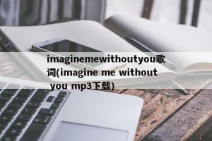 imaginemewithoutyou歌词(imagine me without you mp3下载)