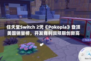 任天堂Switch 2凭《Pokopia》登顶美国销量榜，开发商利润预期创新高