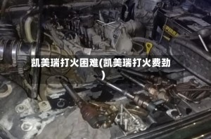 凯美瑞打火困难(凯美瑞打火费劲)