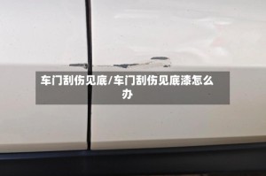 车门刮伤见底/车门刮伤见底漆怎么办