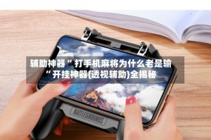 辅助神器“ 打手机麻将为什么老是输”开挂神器{透视辅助}全揭秘