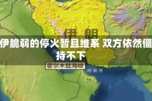 美伊脆弱的停火暂且维系 双方依然僵持不下
