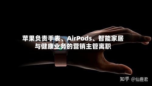 苹果负责手表、AirPods、智能家居与健康业务的营销主管离职-第1张图片