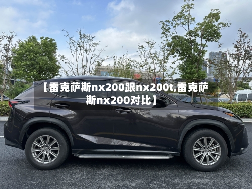 【雷克萨斯nx200跟nx200t,雷克萨斯nx200对比】-第2张图片