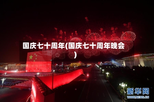 国庆七十周年(国庆七十周年晚会)-第2张图片