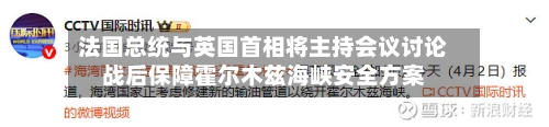 法国总统与英国首相将主持会议讨论战后保障霍尔木兹海峡安全方案-第2张图片