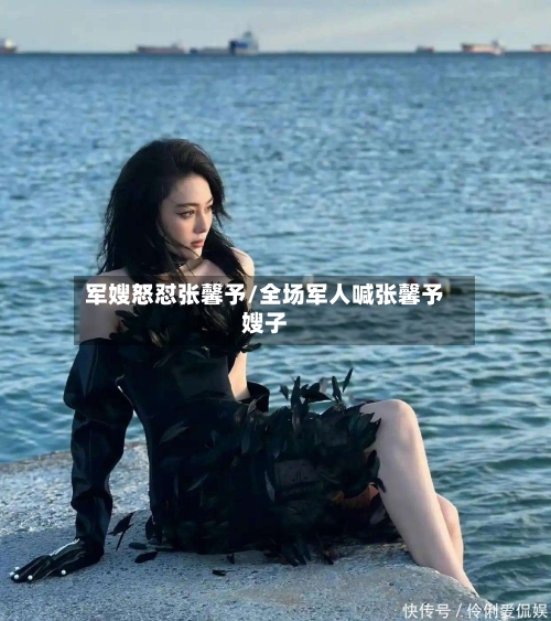 军嫂怒怼张馨予/全场军人喊张馨予嫂子-第2张图片