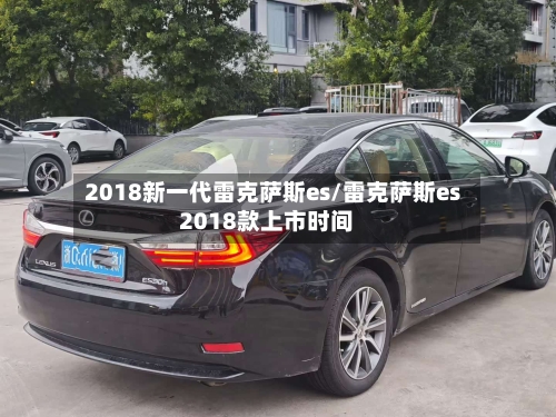 2018新一代雷克萨斯es/雷克萨斯es2018款上市时间-第2张图片