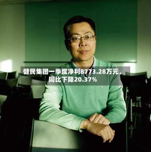 健民集团一季度净利8773.28万元，同比下降20.37%-第2张图片