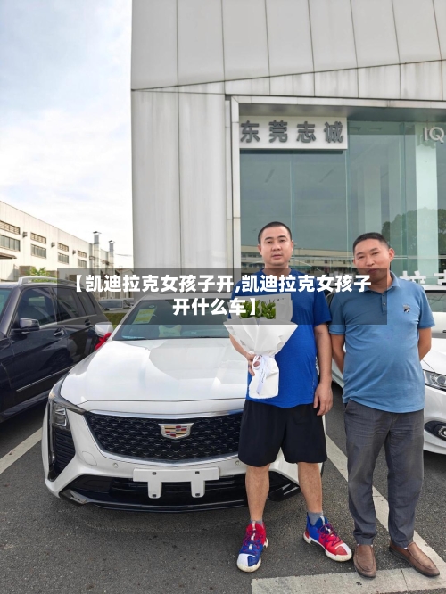 【凯迪拉克女孩子开,凯迪拉克女孩子开什么车】-第2张图片