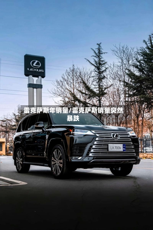雷克萨斯年销量/雷克萨斯销量突然暴跌-第1张图片