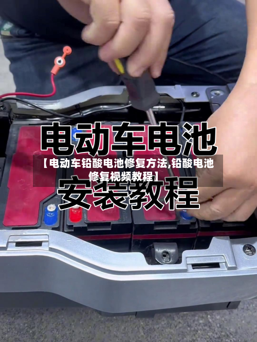 【电动车铅酸电池修复方法,铅酸电池修复视频教程】-第3张图片