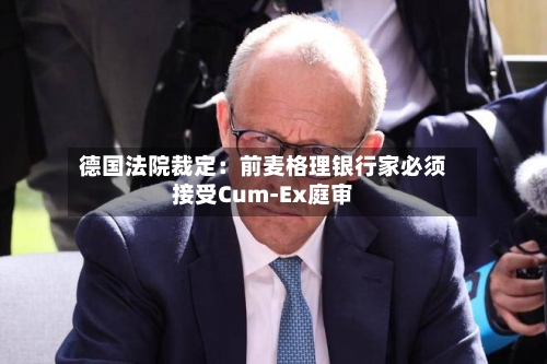 德国法院裁定：前麦格理银行家必须接受Cum-Ex庭审-第1张图片