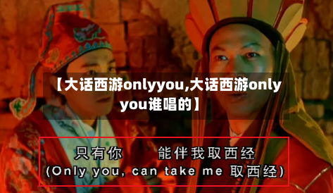 【大话西游onlyyou,大话西游onlyyou谁唱的】-第1张图片