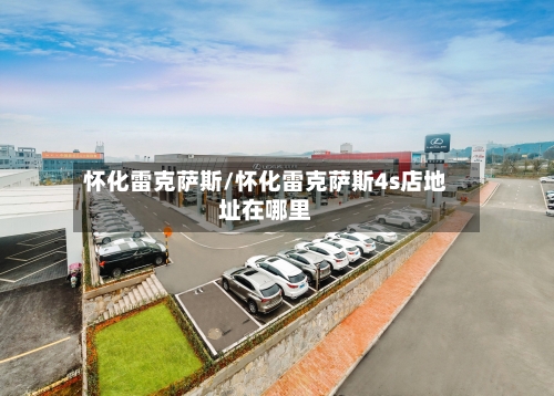 怀化雷克萨斯/怀化雷克萨斯4s店地址在哪里-第1张图片