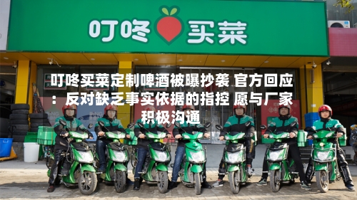 叮咚买菜定制啤酒被曝抄袭 官方回应：反对缺乏事实依据的指控 愿与厂家积极沟通-第1张图片