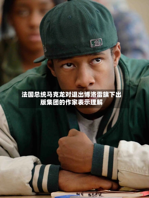 法国总统马克龙对退出博洛雷旗下出版集团的作家表示理解-第3张图片