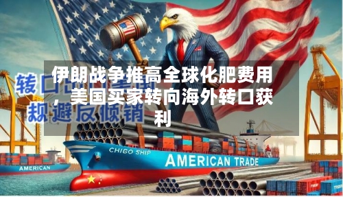 伊朗战争推高全球化肥费用，美国买家转向海外转口获利-第1张图片