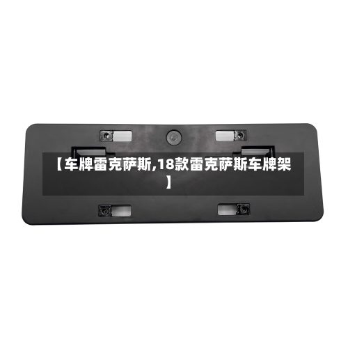 【车牌雷克萨斯,18款雷克萨斯车牌架】-第1张图片