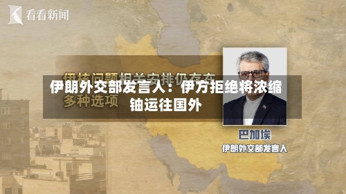 伊朗外交部发言人：伊方拒绝将浓缩铀运往国外-第1张图片