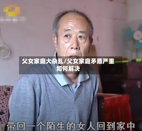 父女家庭大杂乱/父女家庭矛盾严重如何解决-第2张图片
