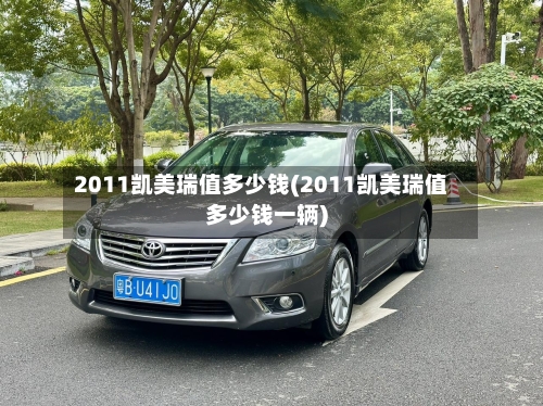 2011凯美瑞值多少钱(2011凯美瑞值多少钱一辆)-第3张图片