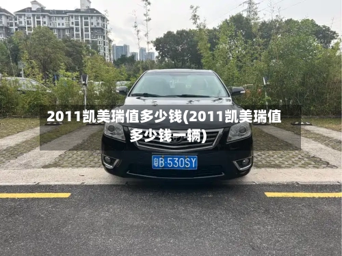2011凯美瑞值多少钱(2011凯美瑞值多少钱一辆)-第1张图片