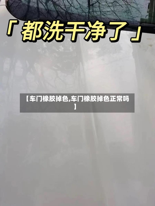 【车门橡胶掉色,车门橡胶掉色正常吗】-第2张图片